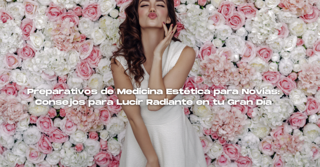 Preparativos de Medicina Estética para Novias: Consejos para Lucir Radiante en tu Gran Día