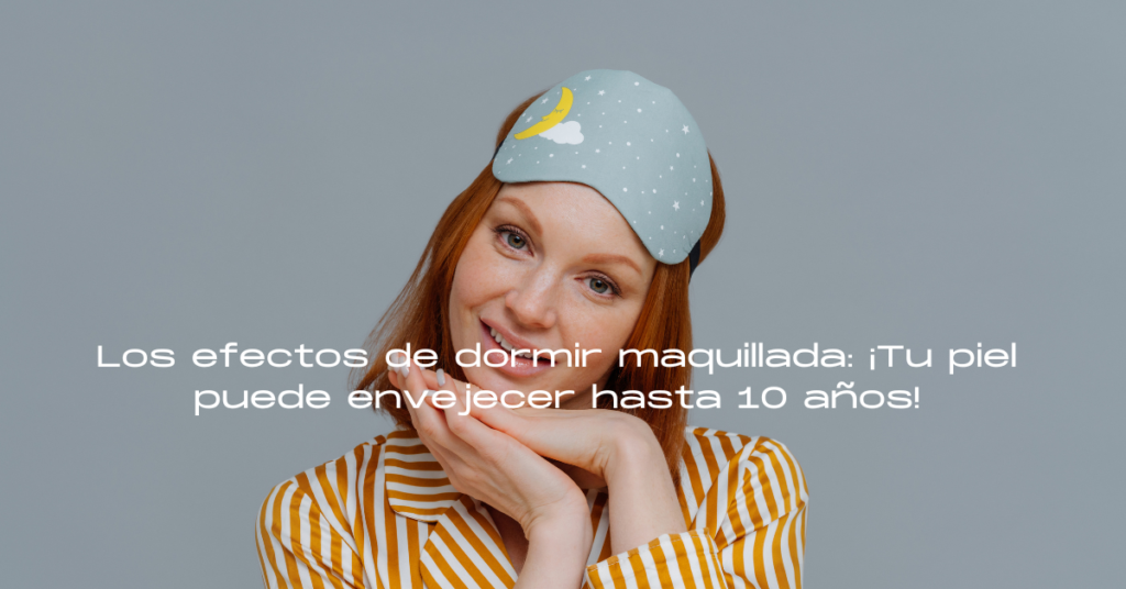 Los efectos de dormir maquillada: ¡Tu piel puede envejecer hasta 10 años!