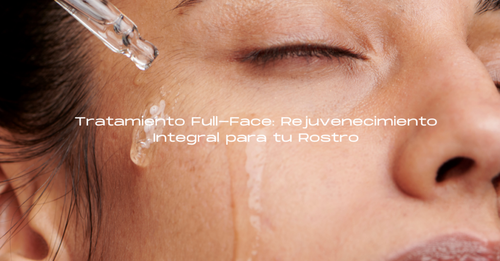 Tratamiento Full-Face: Rejuvenecimiento Integral para tu Rostro