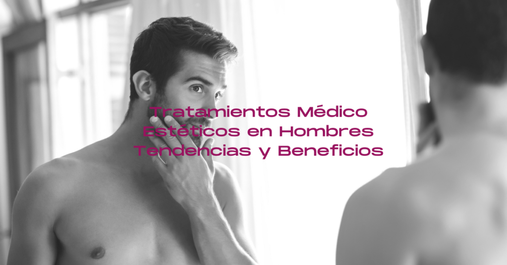 Tratamientos Médico Estéticos en Hombres - Tendencias y Beneficios